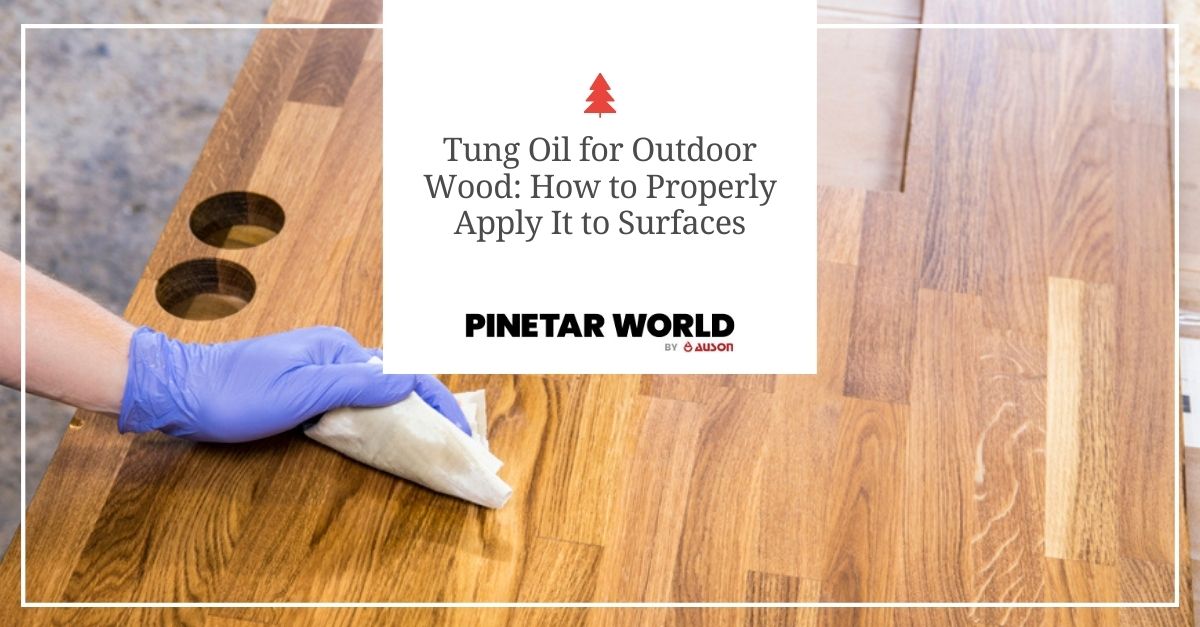 Tung Oil for Outdoor Woodd how to properly apply it to surfaces 